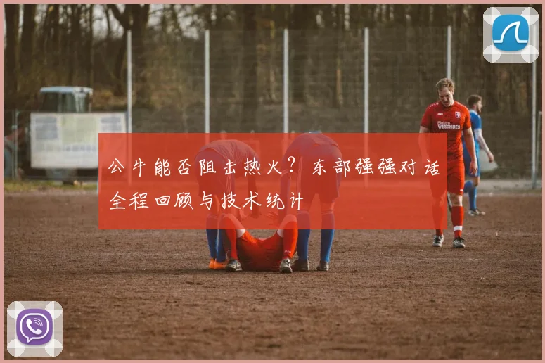 公牛能否阻击热火？东部强强对话全程回顾与技术统计