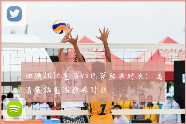 回顾2016皇马vs巴萨经典对决：高清集锦重温巅峰时刻