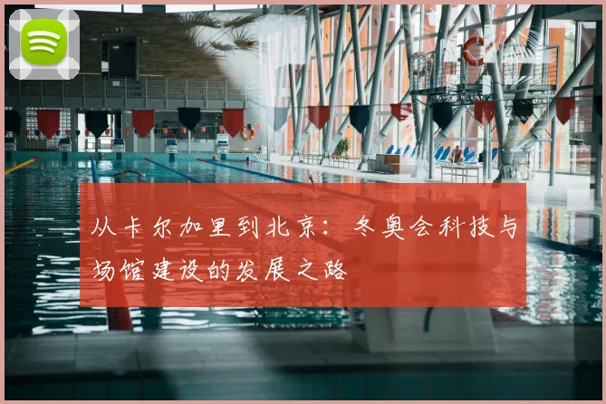 从卡尔加里到北京：冬奥会科技与场馆建设的发展之路