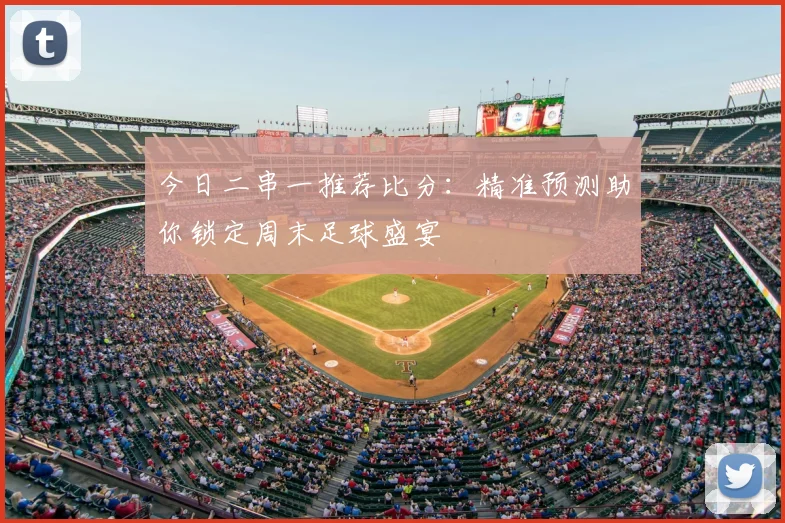今日二串一推荐比分：精准预测助你锁定周末足球盛宴