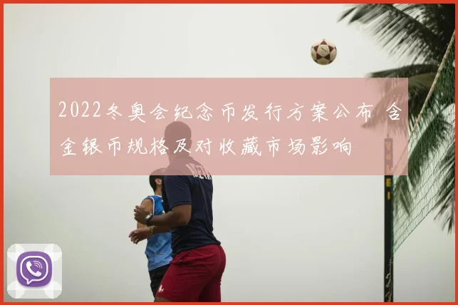 2022冬奥会纪念币发行方案公布 含金银币规格及对收藏市场影响