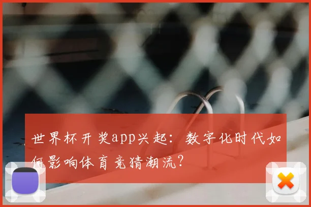 世界杯开奖app兴起：数字化时代如何影响体育竞猜潮流？