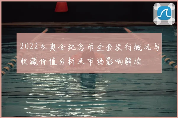 2022冬奥会纪念币全套发行概况与收藏价值分析及市场影响解读