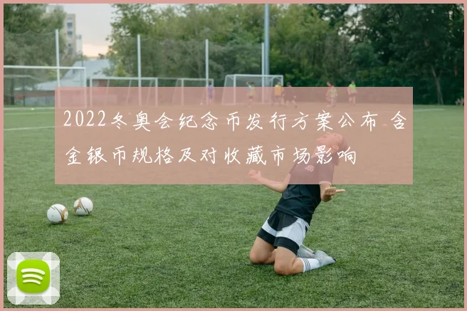 2022冬奥会纪念币发行方案公布 含金银币规格及对收藏市场影响