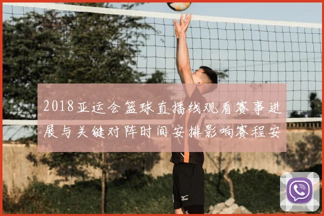 2018亚运会篮球直播线观看赛事进展与关键对阵时间安排影响赛程安排