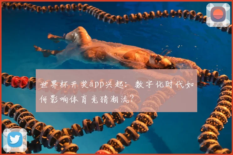 世界杯开奖app兴起：数字化时代如何影响体育竞猜潮流？