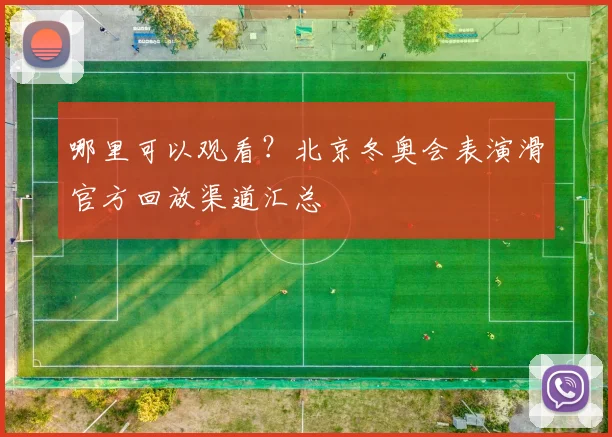 哪里可以观看？北京冬奥会表演滑官方回放渠道汇总