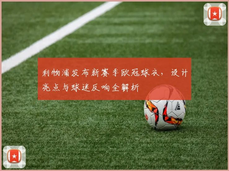 利物浦发布新赛季欧冠球衣，设计亮点与球迷反响全解析