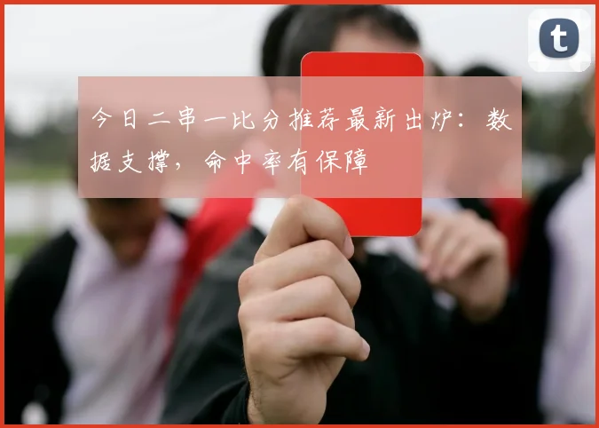 今日二串一比分推荐最新出炉：数据支撑，命中率有保障